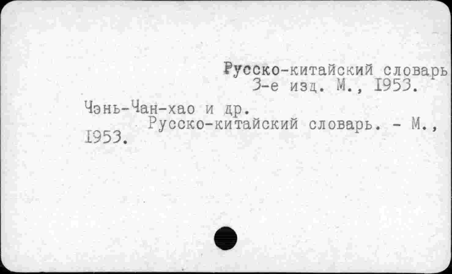 ﻿Русско-китайский словарь 3-є изд. М., 1953.
Чэнь-Чан-хао и др.
£953 РУсско~китайский словарь. - М.,